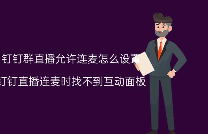 钉钉群直播允许连麦怎么设置 钉钉直播连麦时找不到互动面板？